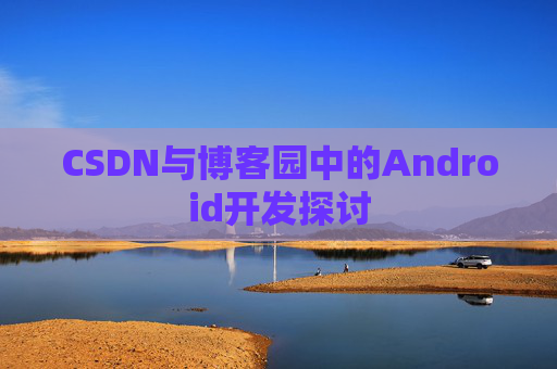 CSDN与博客园中的Android开发探讨